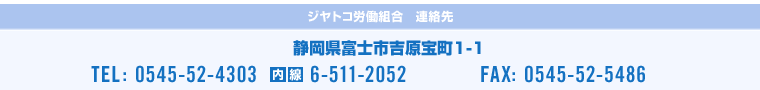 ジヤトコ労働組連絡先　静岡県富士市吉原宝町1-1　TEL:0545-52-4303　内線:6-511-2052　FAX:0545-52-5486